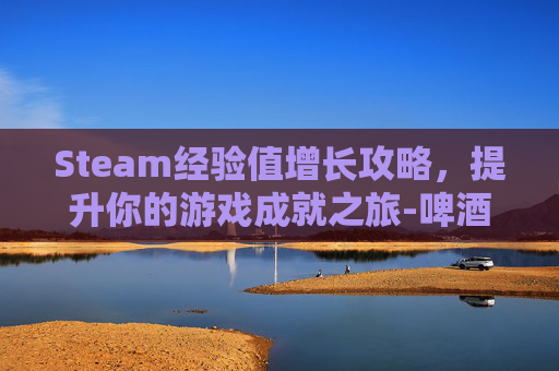 Steam经验值增长攻略，提升你的游戏成就之旅-啤酒科技 官网