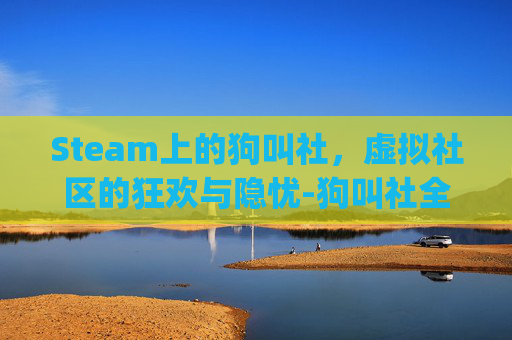 Steam上的狗叫社，虚拟社区的狂欢与隐忧-狗叫社全部rpg游戏