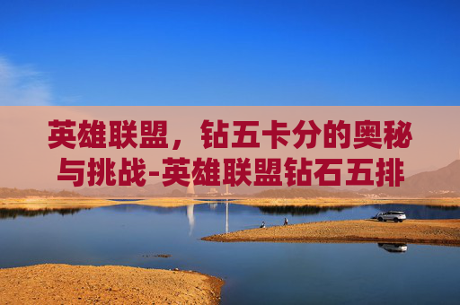 英雄联盟，钻五卡分的奥秘与挑战-英雄联盟钻石五排可以邀请什么段位