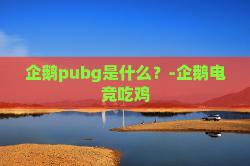企鹅pubg是什么？-企鹅电竞吃鸡
