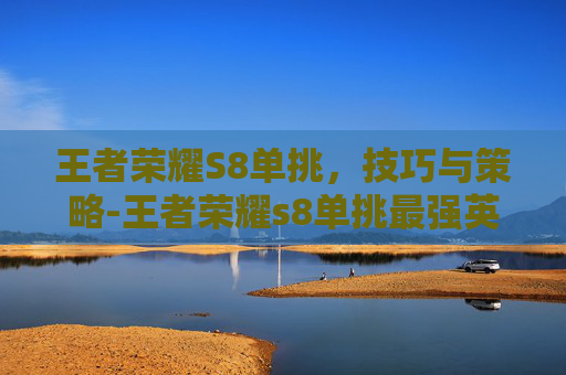 王者荣耀S8单挑，技巧与策略-王者荣耀s8单挑最强英雄