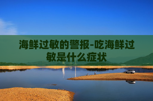 海鲜过敏的警报-吃海鲜过敏是什么症状