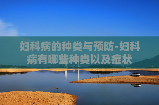 妇科病的种类与预防-妇科病有哪些种类以及症状