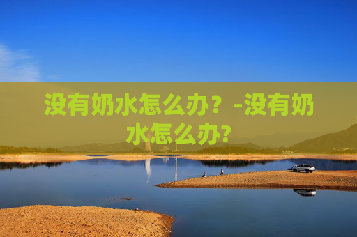 没有奶水怎么办？-没有奶水怎么办?