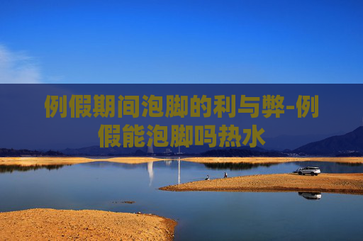 例假期间泡脚的利与弊-例假能泡脚吗热水