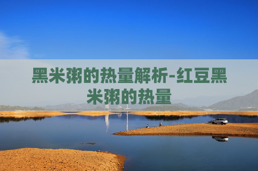 黑米粥的热量解析-红豆黑米粥的热量