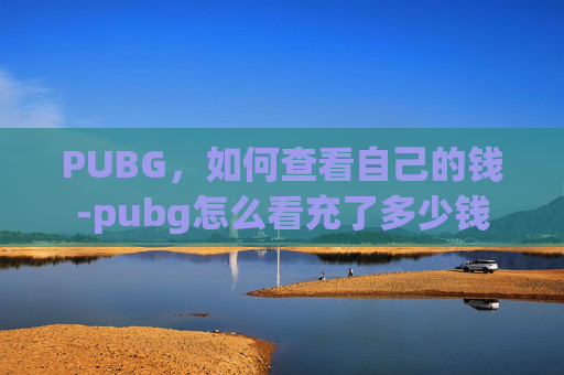 PUBG，如何查看自己的钱-pubg怎么看充了多少钱