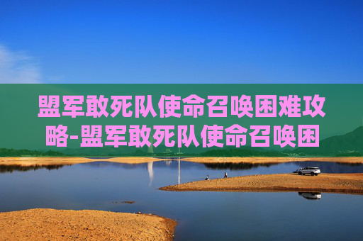 盟军敢死队使命召唤困难攻略-盟军敢死队使命召唤困难模式
