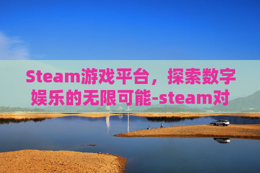 Steam游戏平台，探索数字娱乐的无限可能-steam对抗类游戏