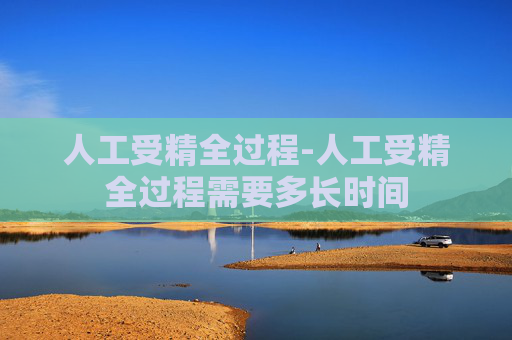 人工受精全过程-人工受精全过程需要多长时间