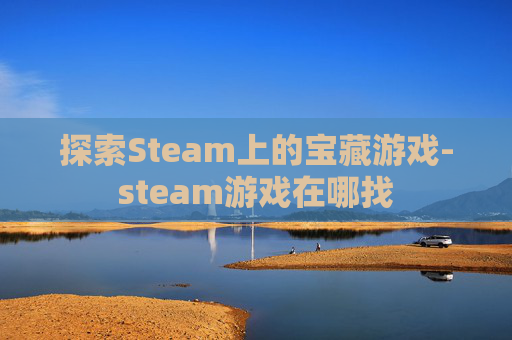 探索Steam上的宝藏游戏-steam游戏在哪找