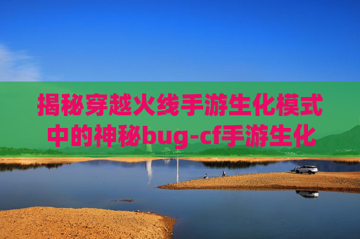 揭秘穿越火线手游生化模式中的神秘bug-cf手游生化模式用什么武器比较好