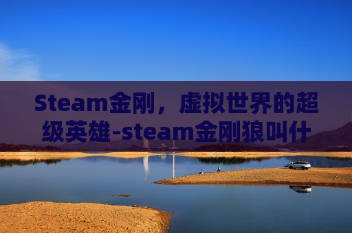 Steam金刚，虚拟世界的超级英雄-steam金刚狼叫什么