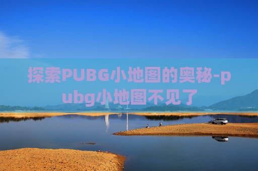 探索PUBG小地图的奥秘-pubg小地图不见了