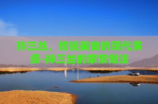 拌三丝，传统美食的现代演绎-拌三丝的家常做法