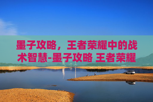 墨子攻略，王者荣耀中的战术智慧-墨子攻略 王者荣耀视频