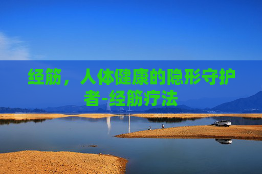 经筋，人体健康的隐形守护者-经筋疗法