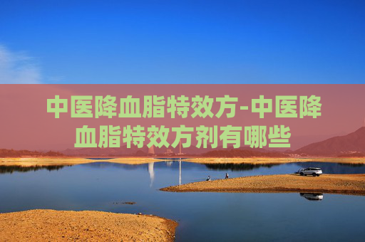 中医降血脂特效方-中医降血脂特效方剂有哪些