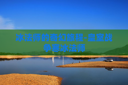 冰法师的奇幻旅程-皇室战争寒冰法师