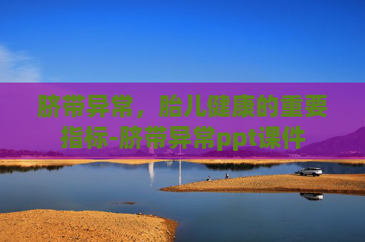 脐带异常，胎儿健康的重要指标-脐带异常ppt课件