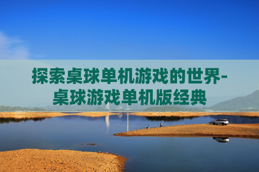 探索桌球单机游戏的世界-桌球游戏单机版经典