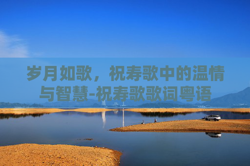 岁月如歌，祝寿歌中的温情与智慧-祝寿歌歌词粤语