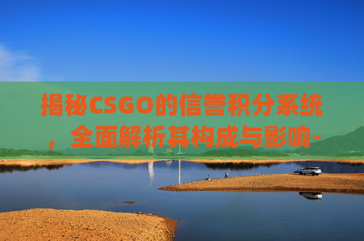 揭秘CSGO的信誉积分系统，全面解析其构成与影响-csgo一共有多少信誉分可以拿枪