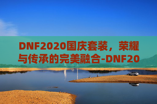 DNF2020国庆套装，荣耀与传承的完美融合-DNF2021年国庆套
