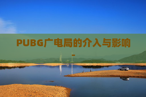 PUBG广电局的介入与影响-
