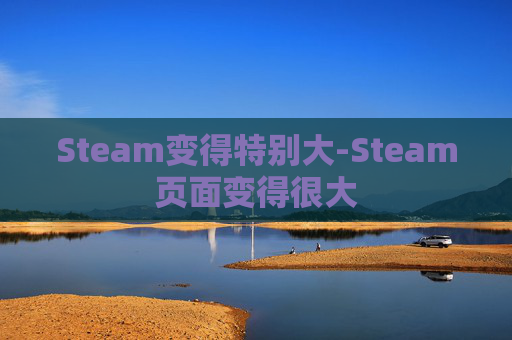 Steam变得特别大-Steam页面变得很大