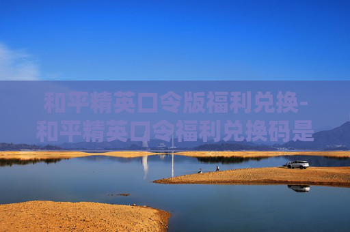 和平精英口令版福利兑换-和平精英口令福利兑换码是多少2025年
