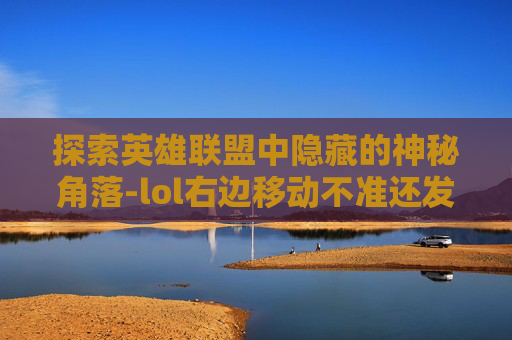 探索英雄联盟中隐藏的神秘角落-lol右边移动不准还发出声音