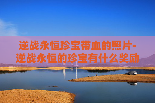 逆战永恒珍宝带血的照片-逆战永恒的珍宝有什么奖励