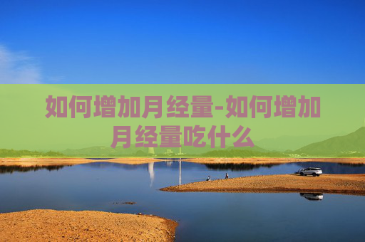 如何增加月经量-如何增加月经量吃什么