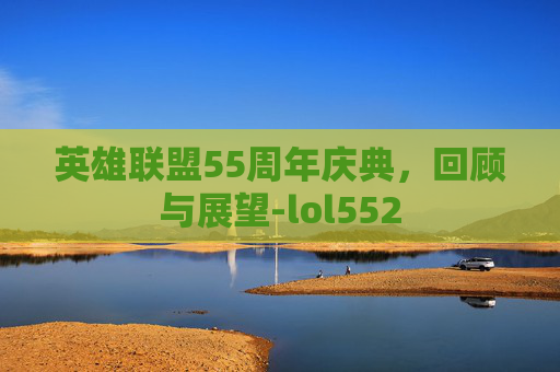 英雄联盟55周年庆典，回顾与展望-lol552