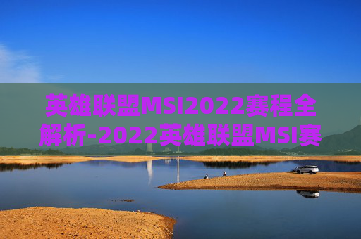 英雄联盟MSI2022赛程全解析-2022英雄联盟MSI赛程 英雄联盟MSI2022赛程全解析-2022英雄联盟MSI赛程