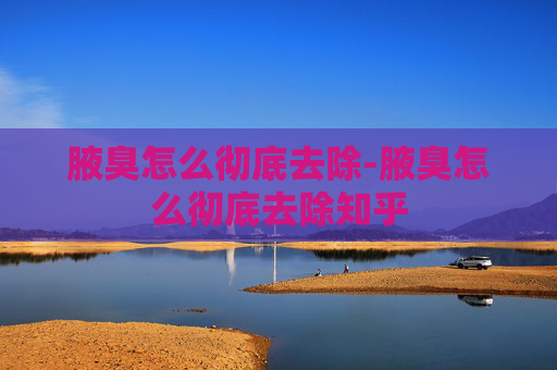 腋臭怎么彻底去除-腋臭怎么彻底去除知乎 腋臭怎么彻底去除-腋臭怎么彻底去除知乎