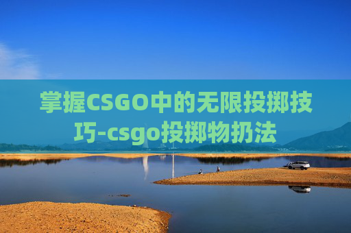 掌握CSGO中的无限投掷技巧-csgo投掷物扔法 掌握CSGO中的无限投掷技巧-csgo投掷物扔法