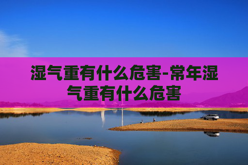 湿气重有什么危害-常年湿气重有什么危害