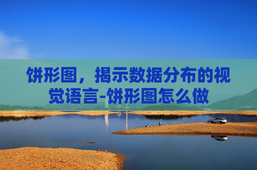 饼形图,揭示数据分布的视觉语言-饼形图怎么做 饼形图,揭示数据分布的视觉语言-饼形图怎么做