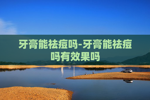 牙膏能祛痘吗-牙膏能祛痘吗有效果吗 牙膏能祛痘吗-牙膏能祛痘吗有效果吗