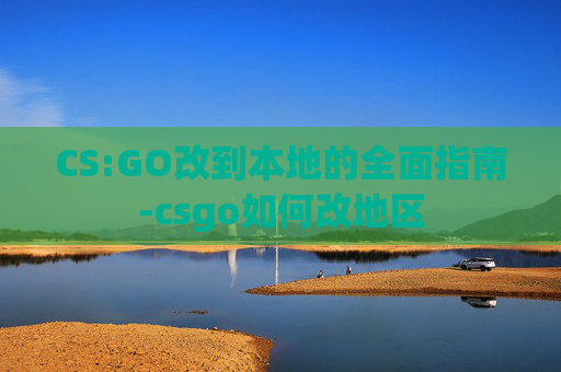 CS:GO改到本地的全面指南-csgo如何改地区