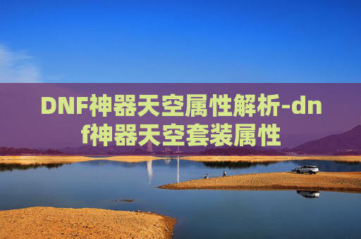 DNF神器天空属性解析-dnf神器天空套装属性 DNF神器天空属性解析-dnf神器天空套装属性