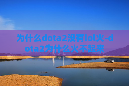 为什么dota2没有lol火-dota2为什么火不起来