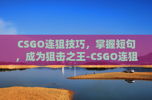 CSGO连狙技巧，掌握短句，成为狙击之王-CSGO连狙