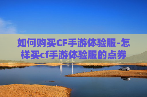 如何购买CF手游体验服-怎样买cf手游体验服的点券