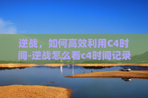 逆战，如何高效利用C4时间-逆战怎么看c4时间记录
