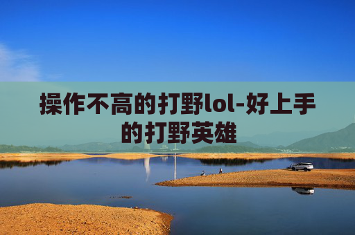 操作不高的打野lol-好上手的打野英雄