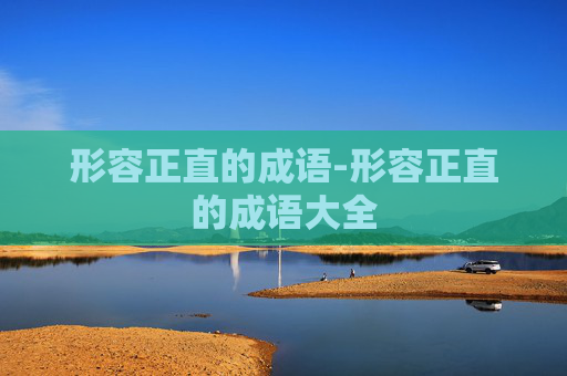 形容正直的成语-形容正直的成语大全