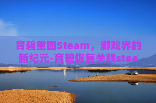 育碧重回Steam，游戏界的新纪元-育碧恢复关联steam账号